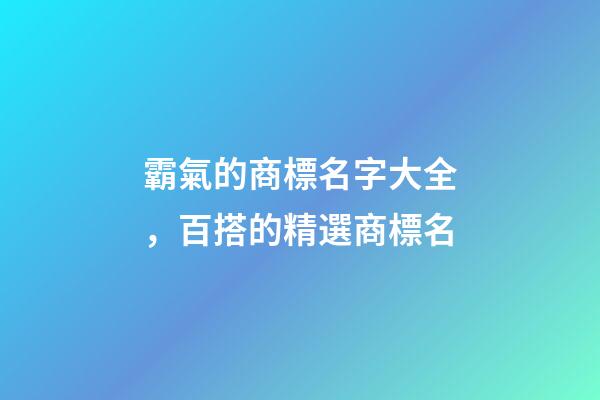 霸氣的商標名字大全，百搭的精選商標名-第1張-商標起名-玄機派