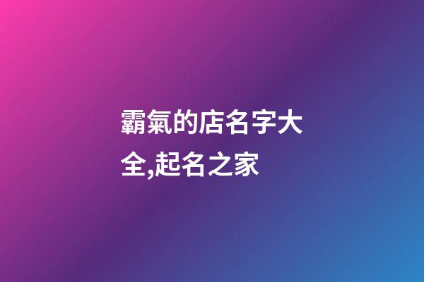 霸氣的店名字大全,起名之家