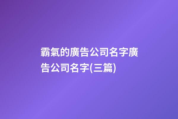 霸氣的廣告公司名字廣告公司名字(三篇)-第1張-公司起名-玄機派