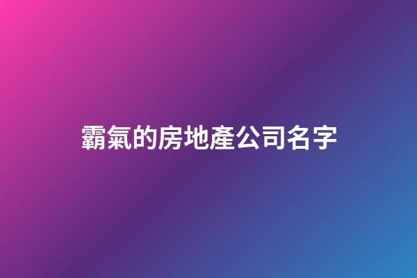 霸氣的房地產公司名字-第1張-公司起名-玄機派