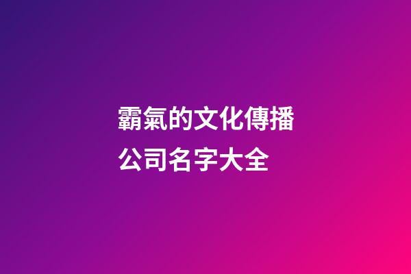 霸氣的文化傳播公司名字大全-第1張-公司起名-玄機(jī)派