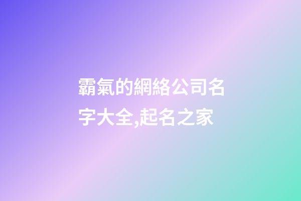 霸氣的網絡公司名字大全,起名之家-第1張-公司起名-玄機派