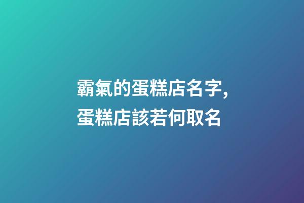 霸氣的蛋糕店名字,蛋糕店該若何取名-第1張-店鋪起名-玄機派