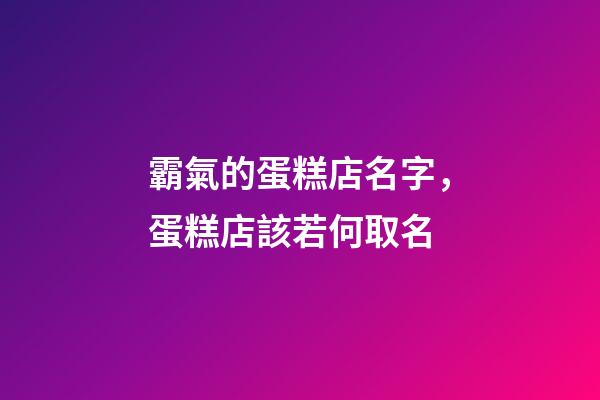 霸氣的蛋糕店名字，蛋糕店該若何取名-第1張-店鋪起名-玄機派