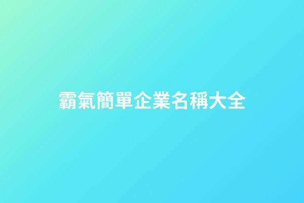 霸氣簡單企業名稱大全-第1張-公司起名-玄機派
