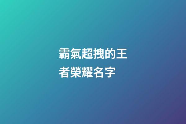 霸氣超拽的王者榮耀名字