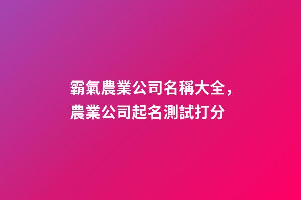 霸氣農業公司名稱大全，農業公司起名測試打分-第1張-公司起名-玄機派
