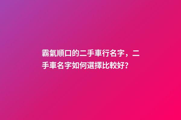 霸氣順口的二手車行名字，二手車名字如何選擇比較好？-第1張-公司起名-玄機(jī)派
