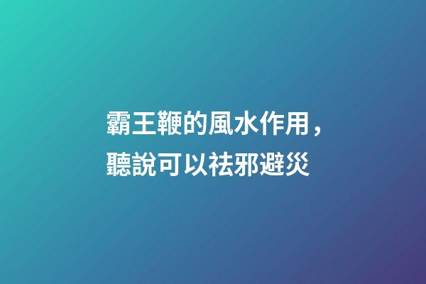 霸王鞭的風水作用，聽說可以祛邪避災