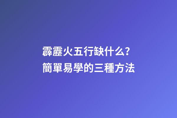 霹靂火五行缺什么？簡單易學的三種方法