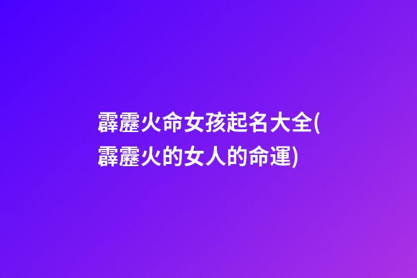 霹靂火命女孩起名大全(霹靂火的女人的命運)