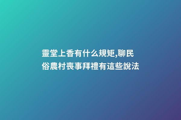 靈堂上香有什么規矩,聊民俗農村喪事拜禮有這些說法-第1張-觀點-玄機派