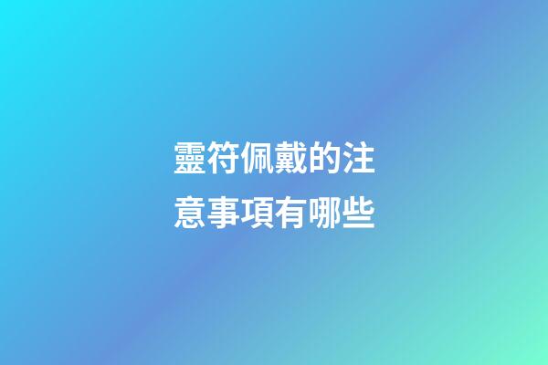 靈符佩戴的注意事項有哪些?
