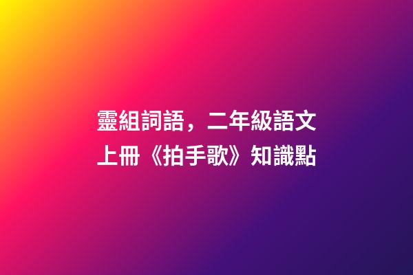 靈組詞語，二年級語文上冊《拍手歌》知識點-第1張-觀點-玄機派