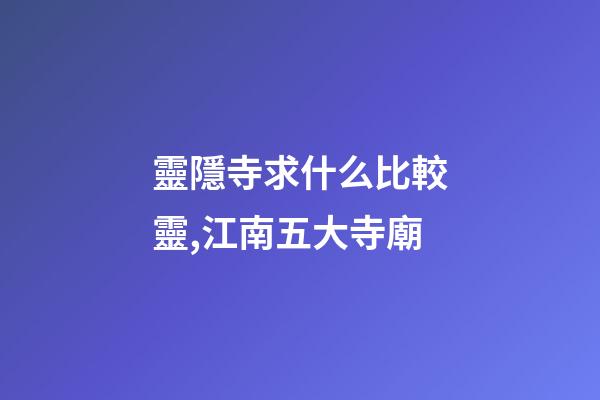 靈隱寺求什么比較靈,江南五大寺廟-第1張-觀點-玄機派