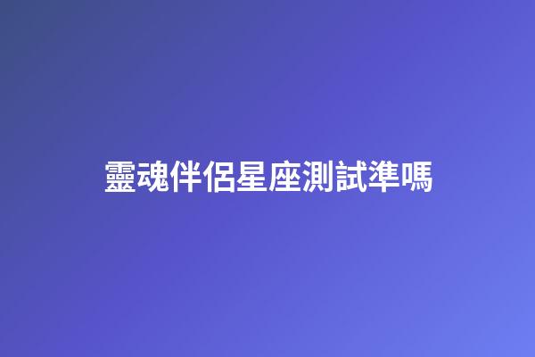 靈魂伴侶星座測試準嗎-第1張-星座運勢-玄機派