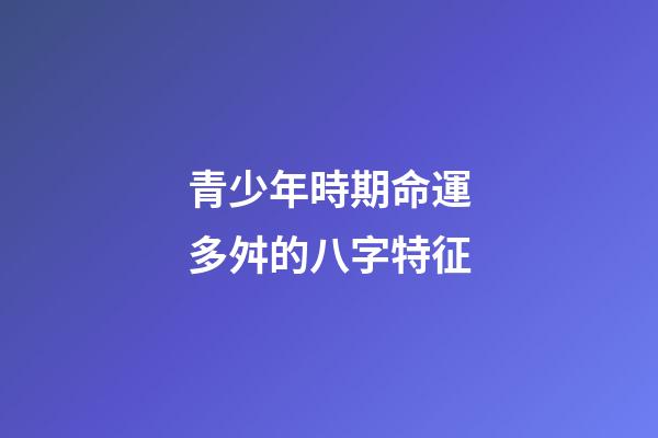 青少年時期命運多舛的八字特征