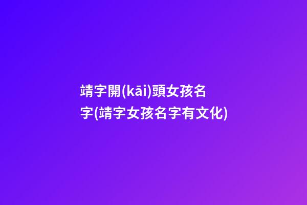 靖字開(kāi)頭女孩名字(靖字女孩名字有文化)