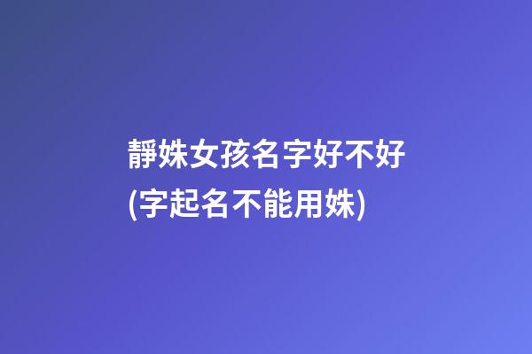 靜姝女孩名字好不好(字起名不能用姝)