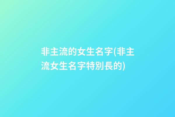 非主流的女生名字(非主流女生名字特別長的)