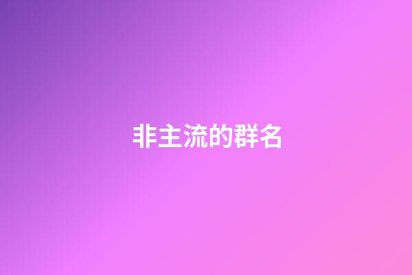 非主流的群名-第1張-公司起名-玄機(jī)派