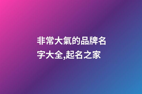 非常大氣的品牌名字大全,起名之家-第1張-商標起名-玄機派