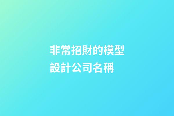 非常招財的模型設計公司名稱-第1張-公司起名-玄機派