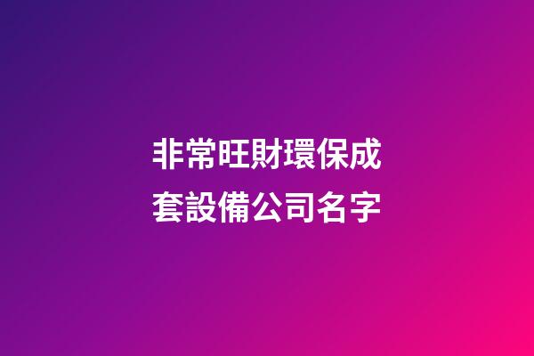 非常旺財環保成套設備公司名字-第1張-公司起名-玄機派