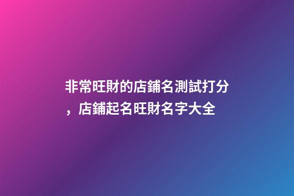 非常旺財的店鋪名測試打分，店鋪起名旺財名字大全-第1張-店鋪起名-玄機派