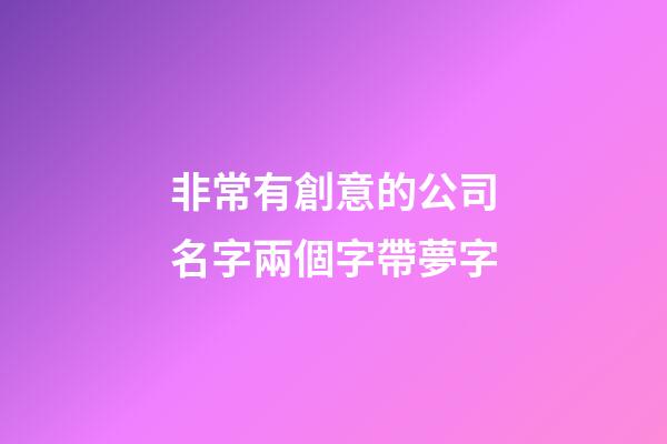 非常有創意的公司名字兩個字帶夢字-第1張-公司起名-玄機派