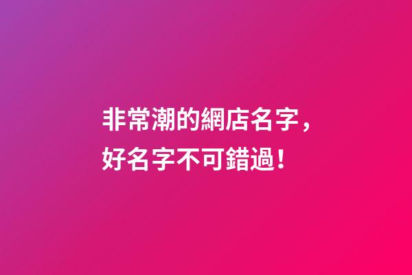 非常潮的網店名字，好名字不可錯過！-第1張-店鋪起名-玄機派