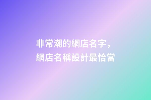 非常潮的網店名字，網店名稱設計最恰當
