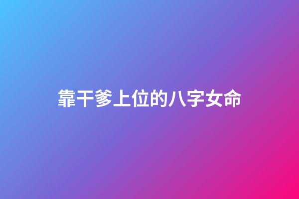 靠干爹上位的八字女命