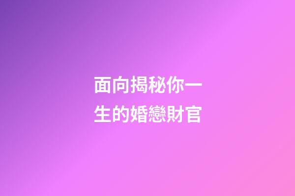 面向揭秘你一生的婚戀財官