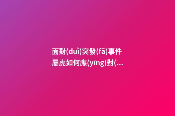 面對(duì)突發(fā)事件屬虎如何應(yīng)對(duì)