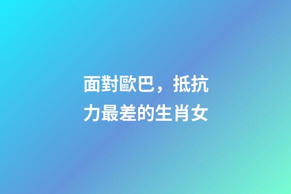 面對歐巴，抵抗力最差的生肖女