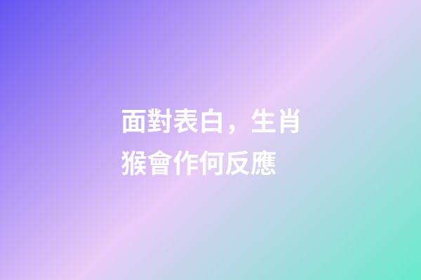 面對表白，生肖猴會作何反應