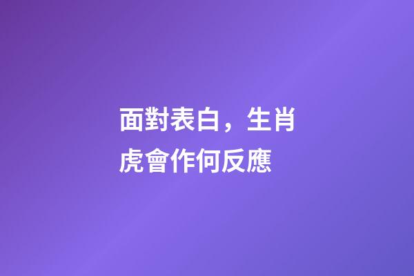 面對表白，生肖虎會作何反應