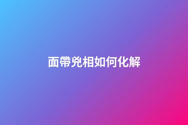 面帶兇相如何化解