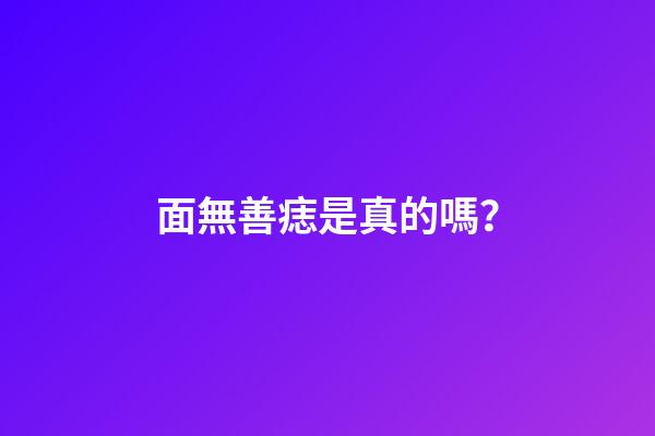 面無善痣是真的嗎？