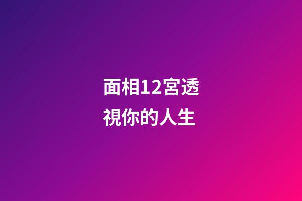 面相12宮透視你的人生