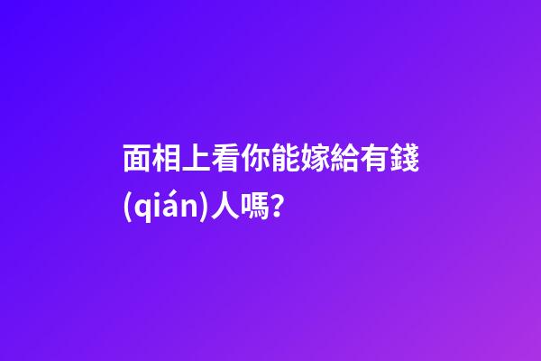 面相上看你能嫁給有錢(qián)人嗎？