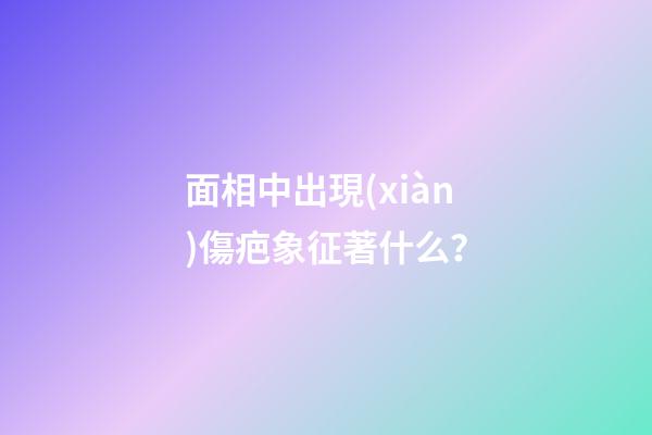 面相中出現(xiàn)傷疤象征著什么？