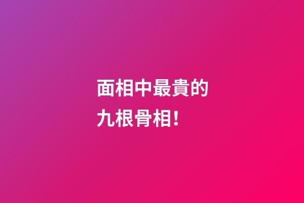 面相中最貴的九根骨相！