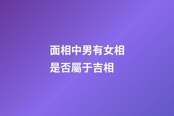 面相中男有女相是否屬于吉相