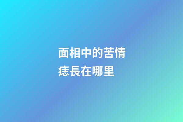 面相中的苦情痣長在哪里