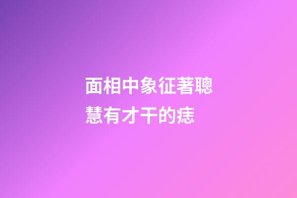 面相中象征著聰慧有才干的痣