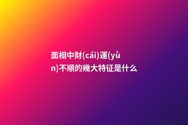 面相中財(cái)運(yùn)不順的幾大特征是什么