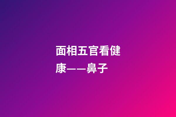 面相五官看健康——鼻子