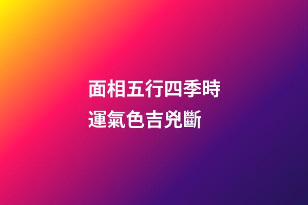 面相五行四季時運氣色吉兇斷